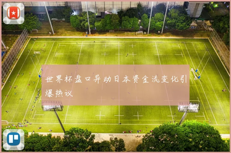 世界杯盘口异动日本资金流变化引爆热议