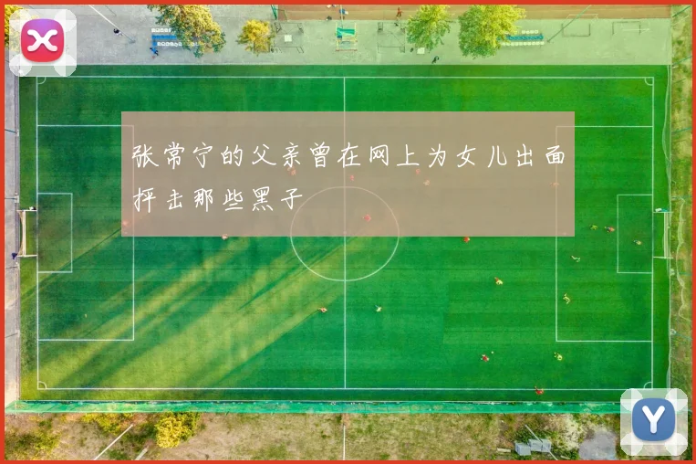 张常宁的父亲曾在网上为女儿出面抨击那些黑子