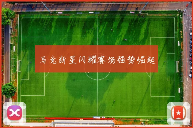马竞新星闪耀赛场强势崛起