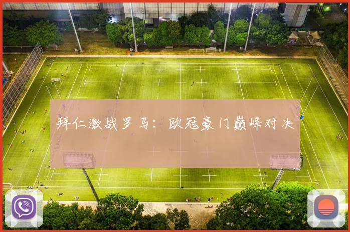 拜仁激战罗马：欧冠豪门巅峰对决