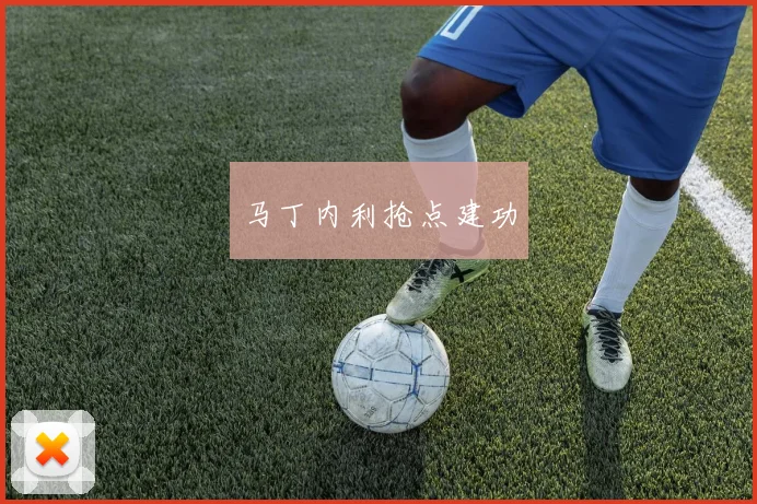 马丁内利抢点建功