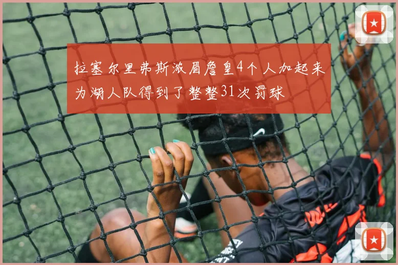 拉塞尔里弗斯浓眉詹皇4个人加起来为湖人队得到了整整31次罚球