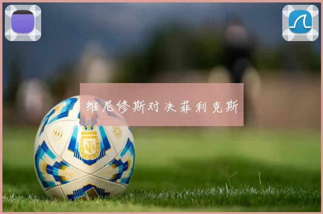 维尼修斯对决菲利克斯