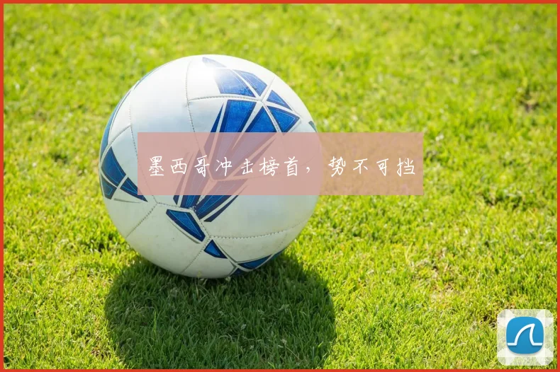 墨西哥冲击榜首，势不可挡