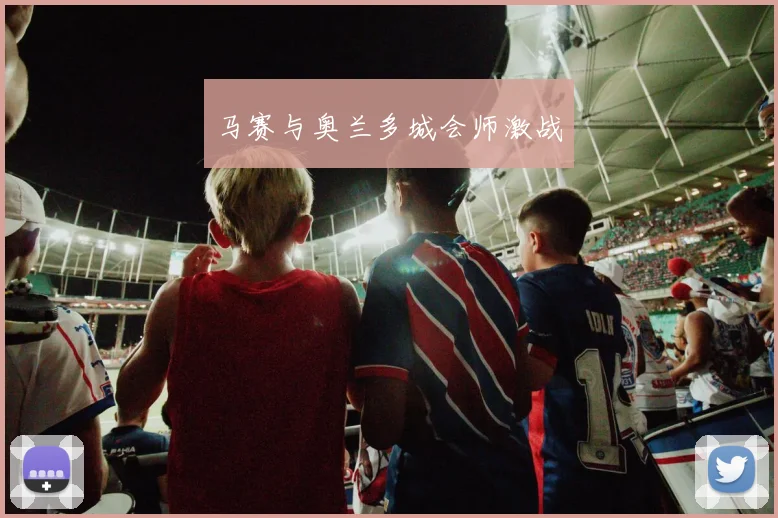 马赛与奥兰多城会师激战