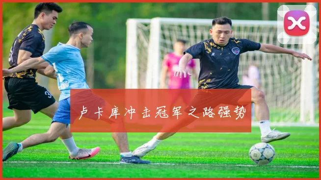 卢卡库冲击冠军之路强势