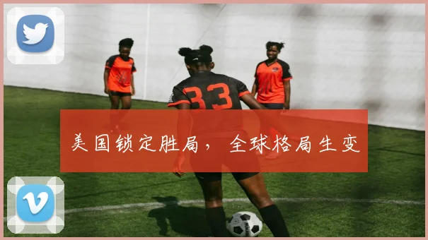 美国锁定胜局，全球格局生变