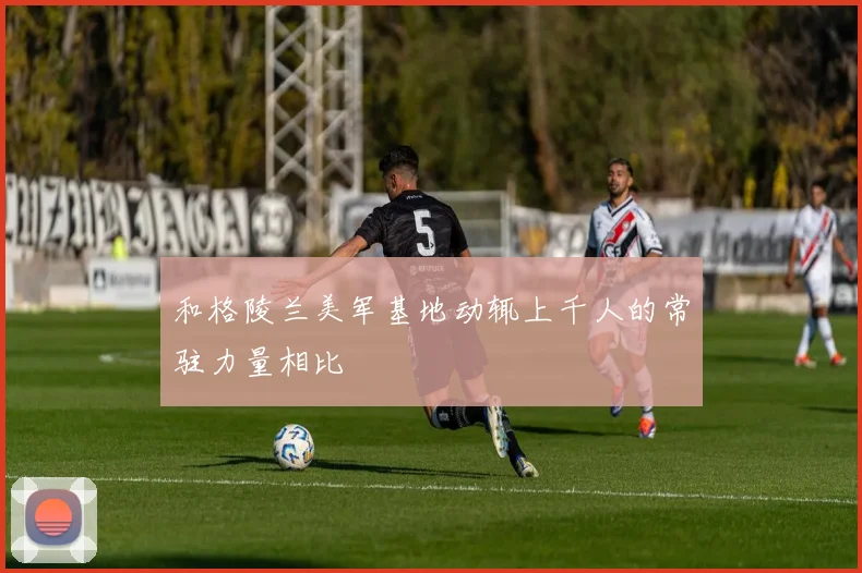 和格陵兰美军基地动辄上千人的常驻力量相比