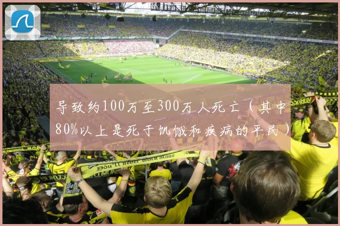 导致约100万至300万人死亡（其中80%以上是死于饥饿和疾病的平民）