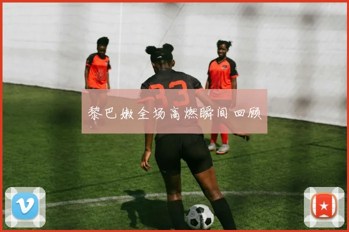 黎巴嫩全场高燃瞬间回顾