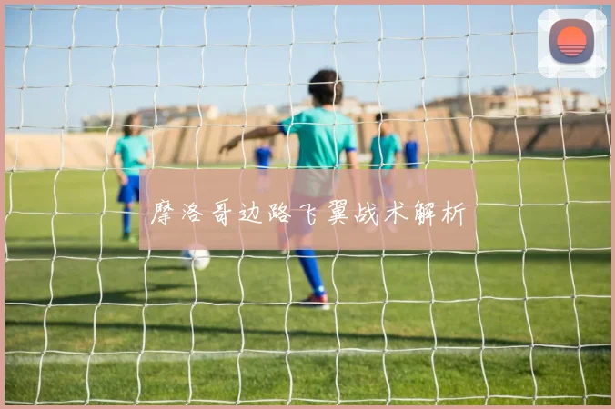 摩洛哥边路飞翼战术解析