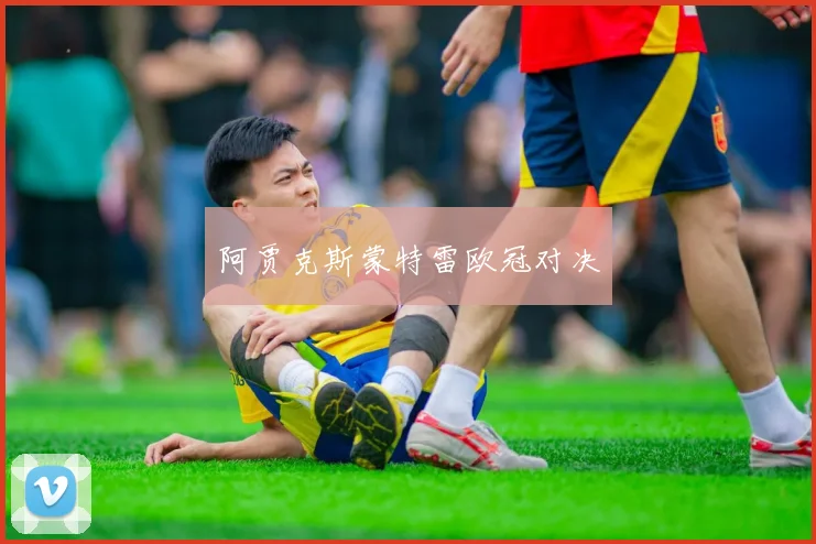 阿贾克斯蒙特雷欧冠对决