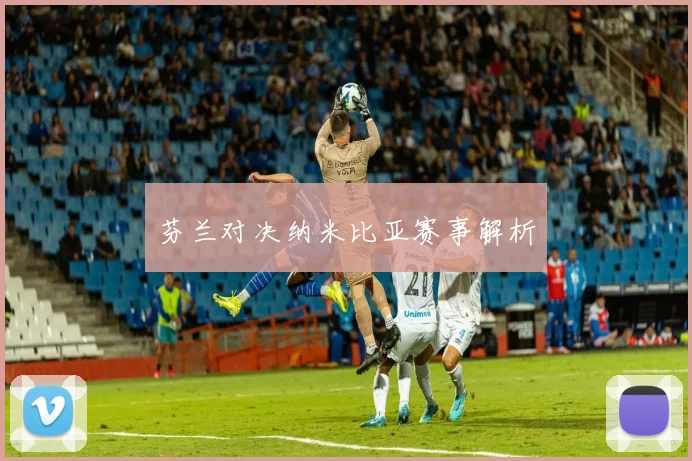 芬兰对决纳米比亚赛事解析