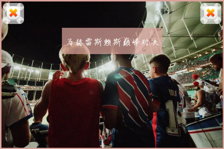 马赫雷斯赖斯巅峰对决