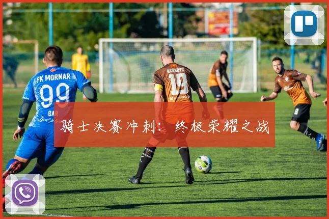 骑士决赛冲刺：终极荣耀之战