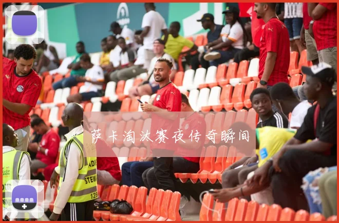 萨卡淘汰赛夜传奇瞬间