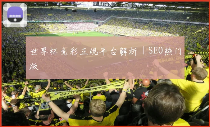 世界杯竞彩正规平台解析｜SEO热门版