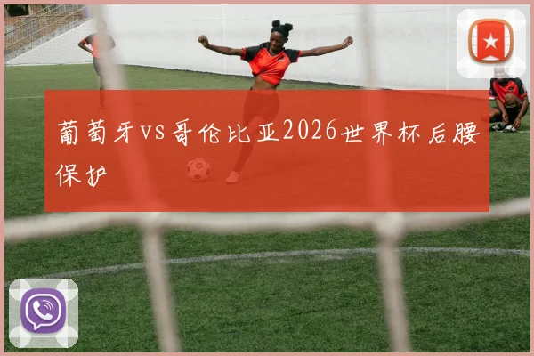 葡萄牙vs哥伦比亚2026世界杯后腰保护