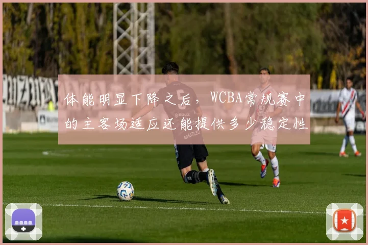 体能明显下降之后，WCBA常规赛中的主客场适应还能提供多少稳定性