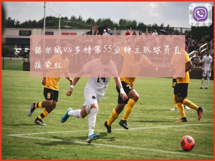 赫尔城vs多特第55分钟主队球员直接染红