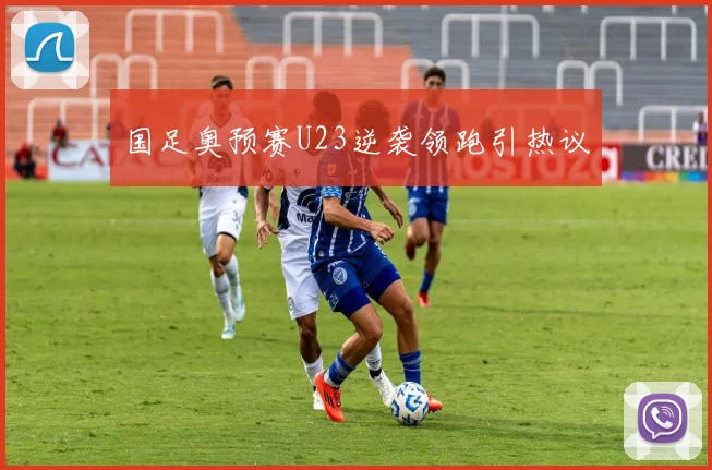 国足奥预赛U23逆袭领跑引热议