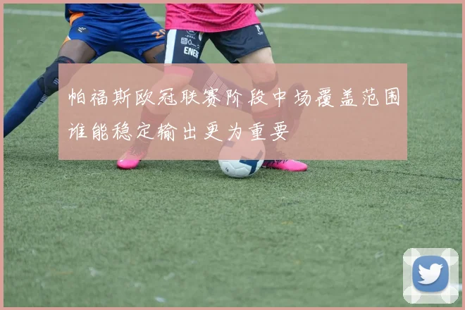 帕福斯欧冠联赛阶段中场覆盖范围谁能稳定输出更为重要