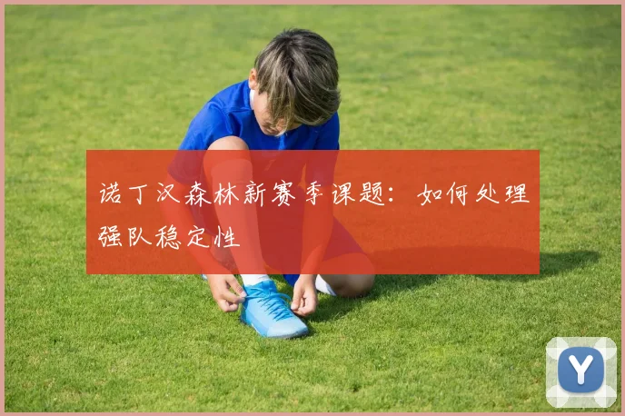 诺丁汉森林新赛季课题：如何处理强队稳定性