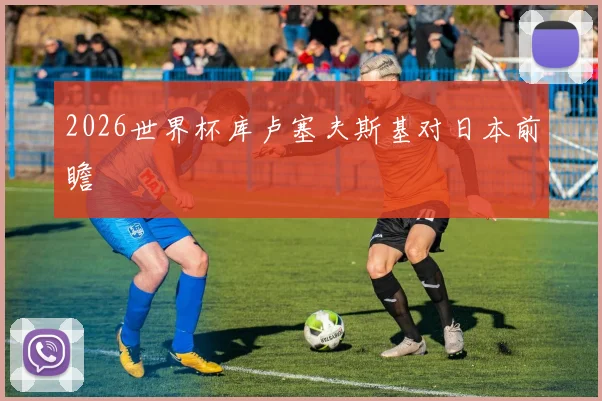 2026世界杯库卢塞夫斯基对日本前瞻