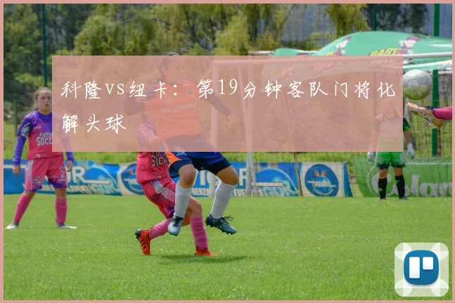 科隆vs纽卡:第19分钟客队门将化解头球