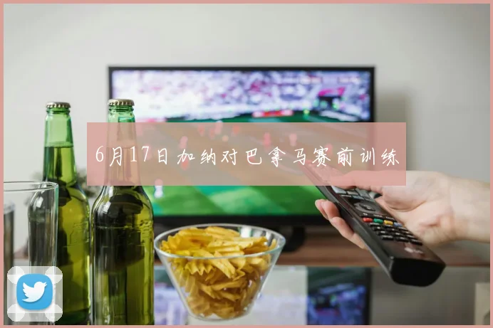 6月17日加纳对巴拿马赛前训练