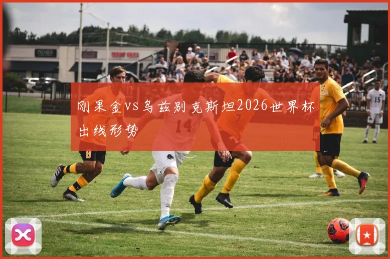 刚果金vs乌兹别克斯坦2026世界杯出线形势