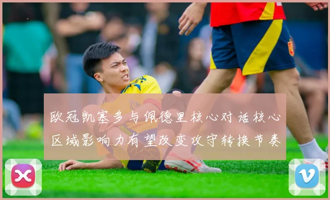 欧冠凯塞多与佩德里核心对话核心区域影响力有望改变攻守转换节奏