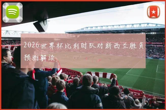2026世界杯比利时队对新西兰胜负预测解读