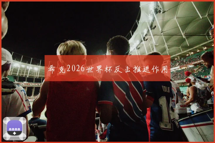 希克2026世界杯反击推进作用