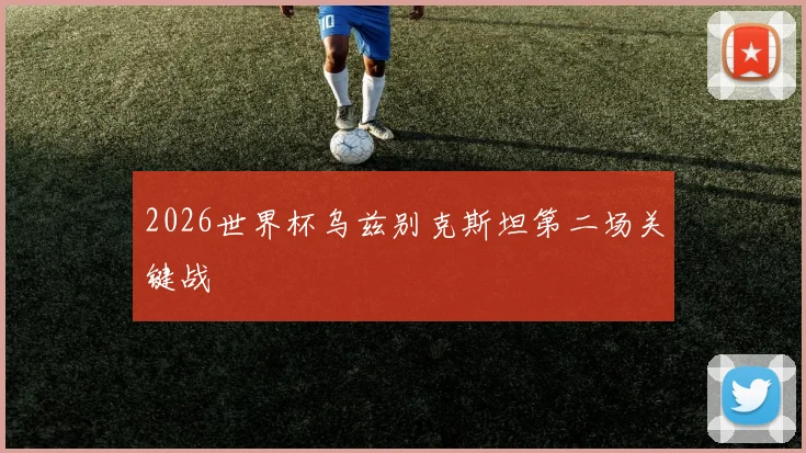 2026世界杯乌兹别克斯坦第二场关键战