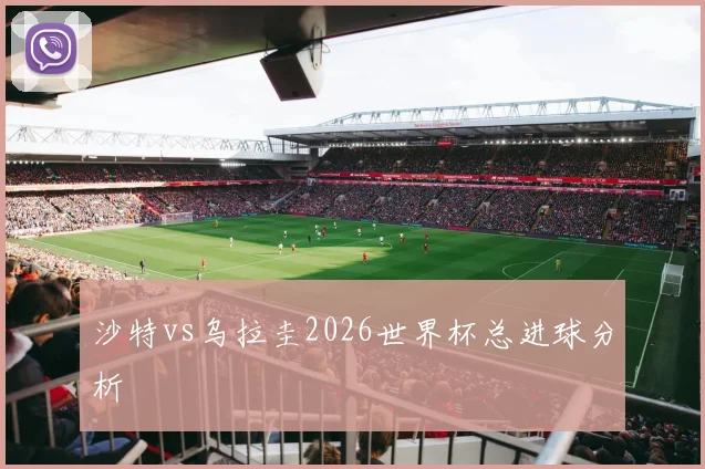 沙特vs乌拉圭2026世界杯总进球分析