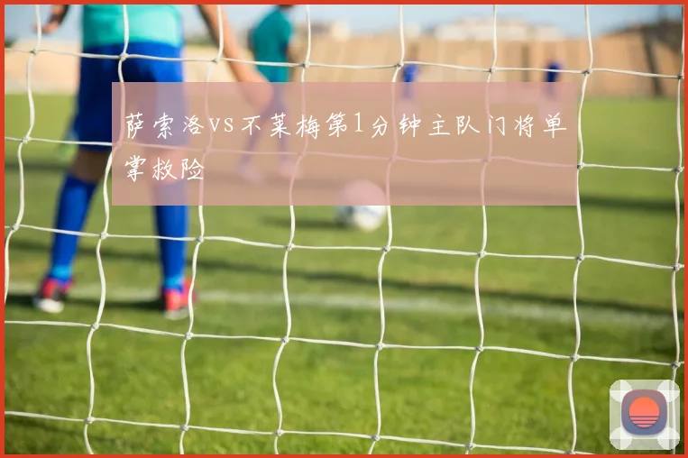 萨索洛vs不莱梅第1分钟主队门将单掌救险