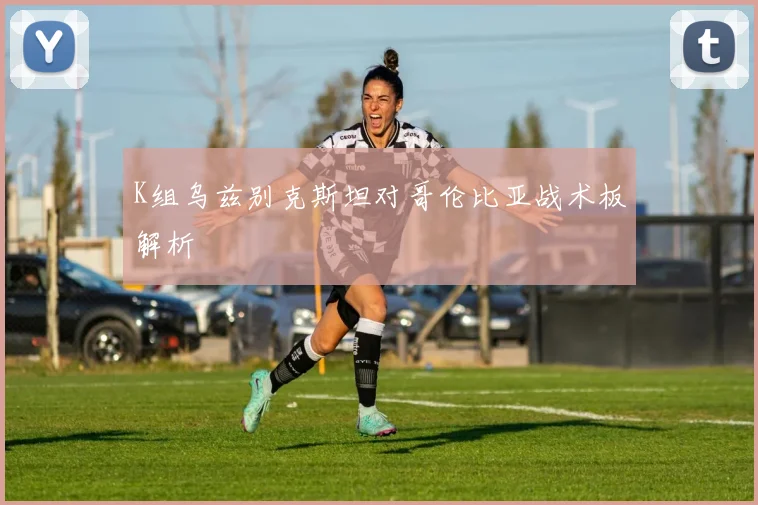 K组乌兹别克斯坦对哥伦比亚战术板解析