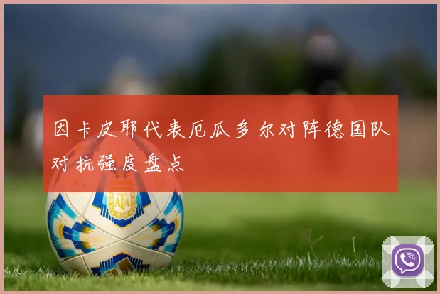 因卡皮耶代表厄瓜多尔对阵德国队对抗强度盘点