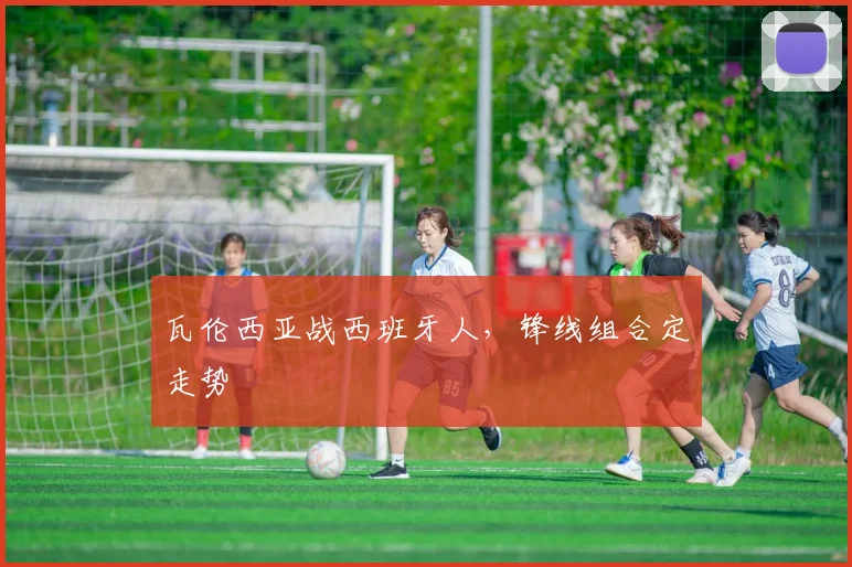 瓦伦西亚战西班牙人，锋线组合定走势