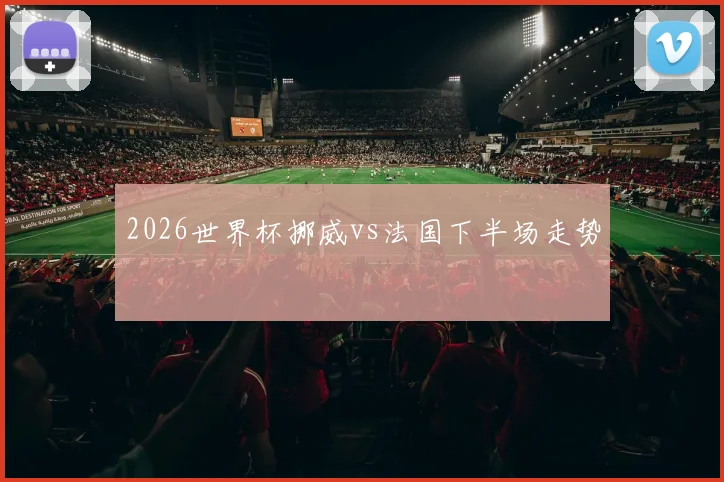 2026世界杯挪威vs法国下半场走势
