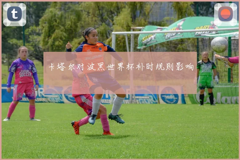卡塔尔对波黑世界杯补时规则影响