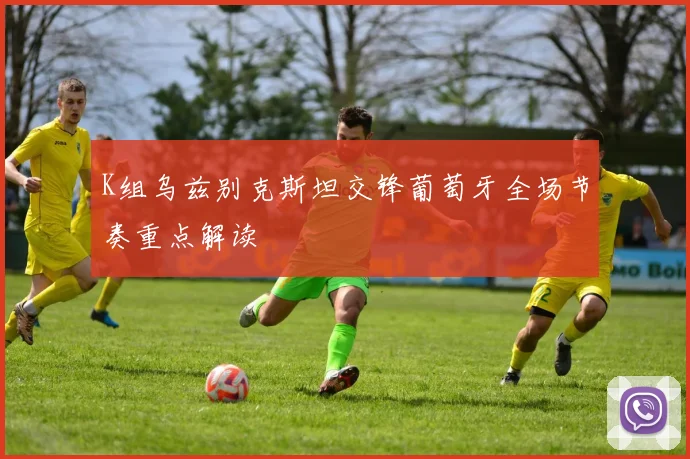 K组乌兹别克斯坦交锋葡萄牙全场节奏重点解读