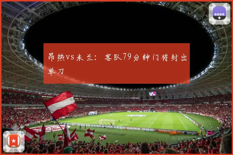 昂热vs米兰：客队79分钟门将封出单刀