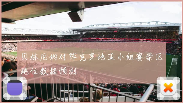 贝林厄姆对阵克罗地亚小组赛禁区跑位数据预测