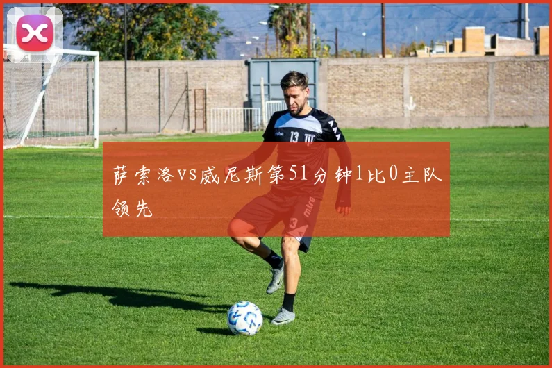 萨索洛vs威尼斯第51分钟1比0主队领先