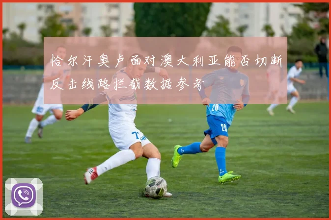 恰尔汗奥卢面对澳大利亚能否切断反击线路拦截数据参考