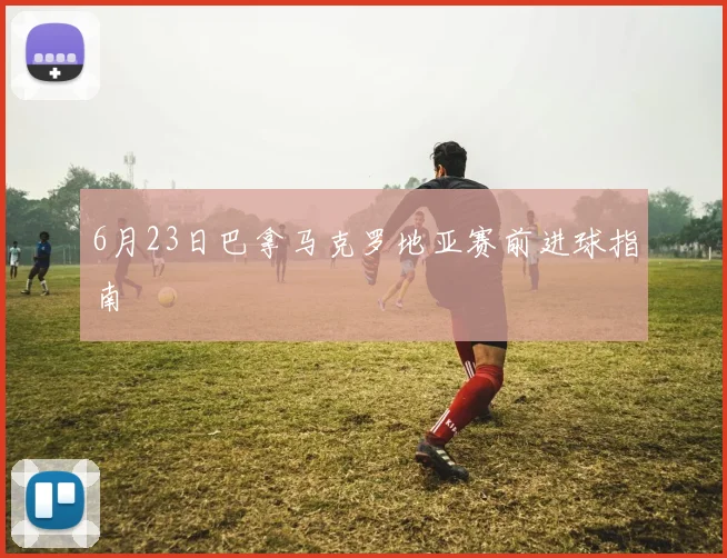 6月23日巴拿马克罗地亚赛前进球指南