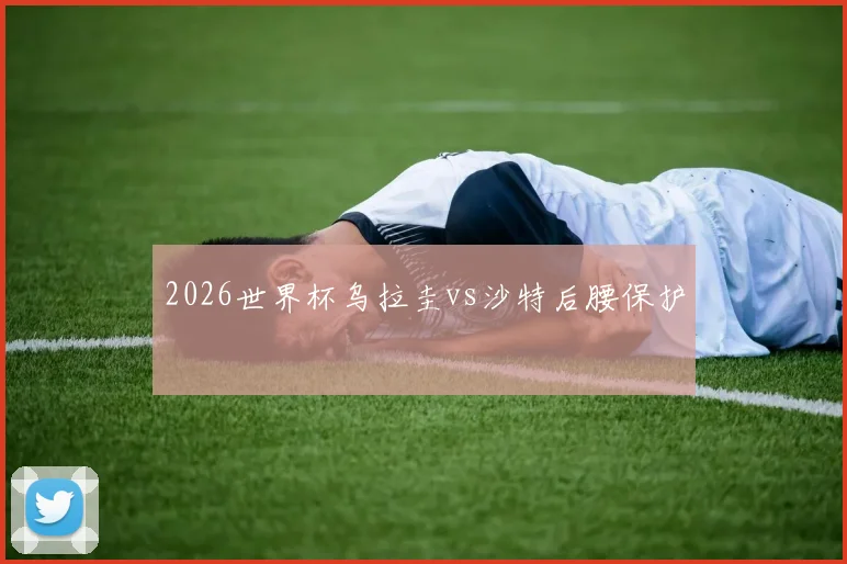 2026世界杯乌拉圭vs沙特后腰保护