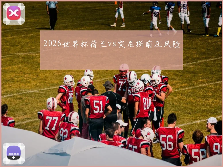 2026世界杯荷兰vs突尼斯前压风险
